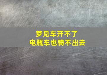 梦见车开不了 电瓶车也骑不出去